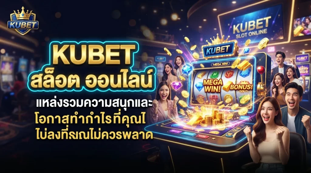 KUBET สล็อต ออนไลน์ KUBET แหล่งรวมความสนุกและโอกาสทำกำไรที่คุณไม่ควรพลาด